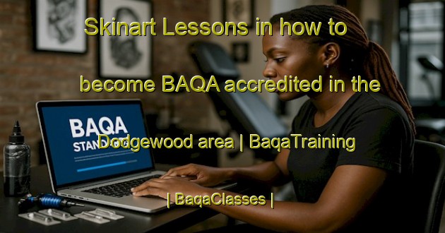 Skinart Lessons in how to become BAQA accredited in the Dodgewood area | BaqaTraining | BaqaClasses | SkinartTraining-United States